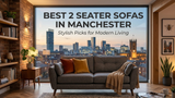 Best 2 Seater Sofas in Manchester: Stylish Picks for Modern Living